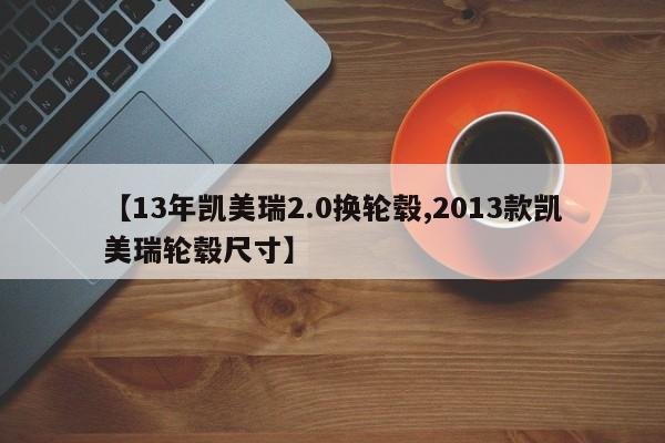 【13年凯美瑞2.0换轮毂,2013款凯美瑞轮毂尺寸】