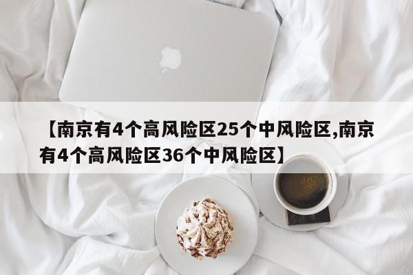 【南京有4个高风险区25个中风险区,南京有4个高风险区36个中风险区】