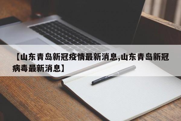 【山东青岛新冠疫情最新消息,山东青岛新冠病毒最新消息】