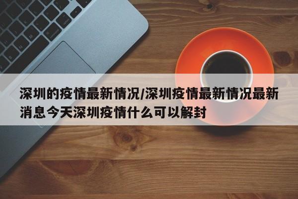 深圳的疫情最新情况/深圳疫情最新情况最新消息今天深圳疫情什么可以解封