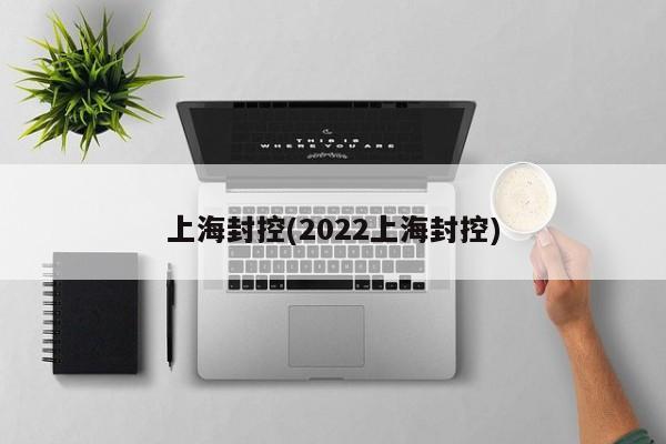 上海封控(2022上海封控)