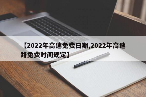 【2022年高速免费日期,2022年高速路免费时间规定】