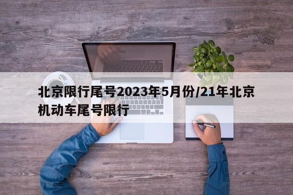 北京限行尾号2023年5月份/21年北京机动车尾号限行