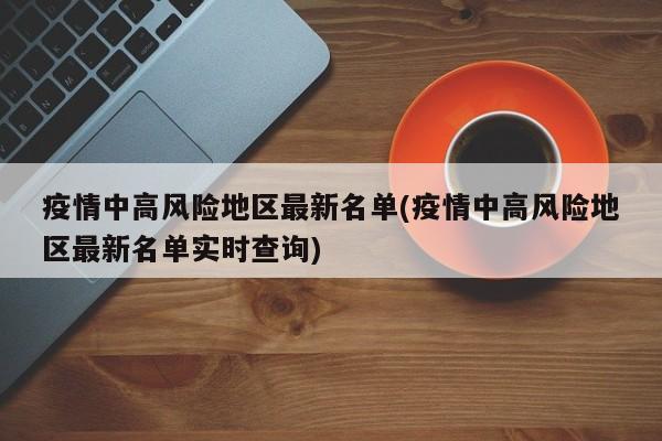 疫情中高风险地区最新名单(疫情中高风险地区最新名单实时查询)