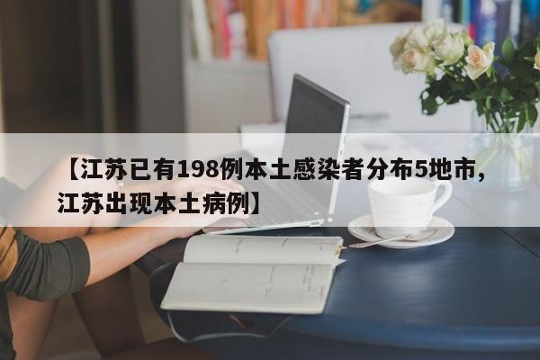 【江苏已有198例本土感染者分布5地市,江苏出现本土病例】