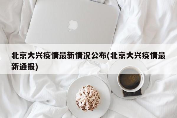 北京大兴疫情最新情况公布(北京大兴疫情最新通报)