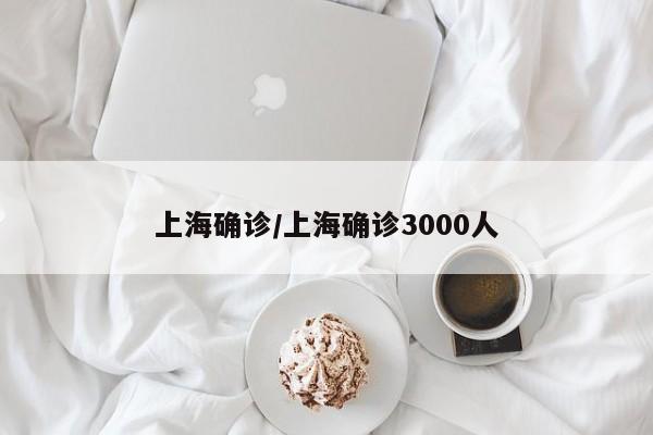 上海确诊/上海确诊3000人