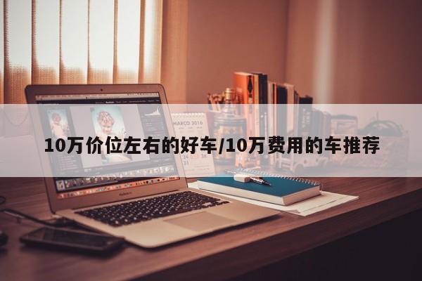 10万价位左右的好车/10万费用的车推荐