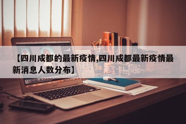 【四川成都的最新疫情,四川成都最新疫情最新消息人数分布】
