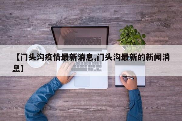 【门头沟疫情最新消息,门头沟最新的新闻消息】