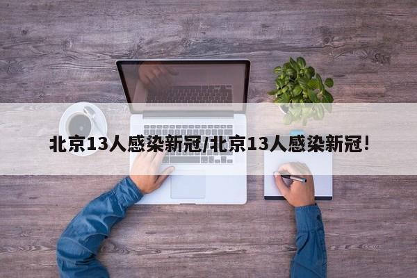 北京13人感染新冠/北京13人感染新冠!