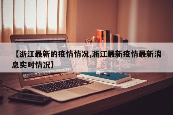 【浙江最新的疫情情况,浙江最新疫情最新消息实时情况】