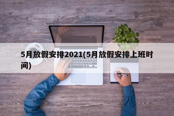 5月放假安排2021(5月放假安排上班时间)