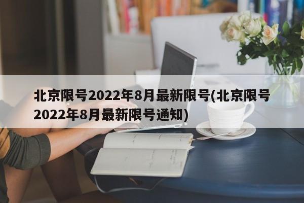 北京限号2022年8月最新限号(北京限号2022年8月最新限号通知)