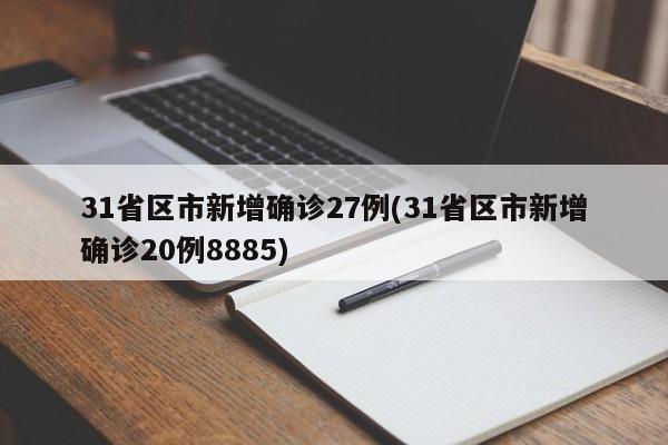 31省区市新增确诊27例(31省区市新增确诊20例8885)