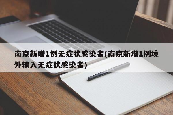 南京新增1例无症状感染者(南京新增1例境外输入无症状感染者)