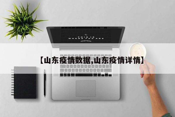 【山东疫情数据,山东疫情详情】