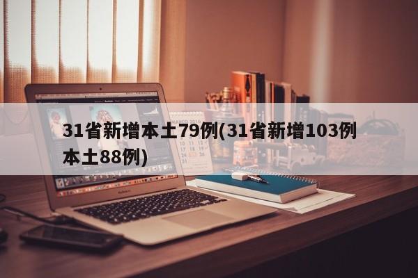 31省新增本土79例(31省新增103例本土88例)