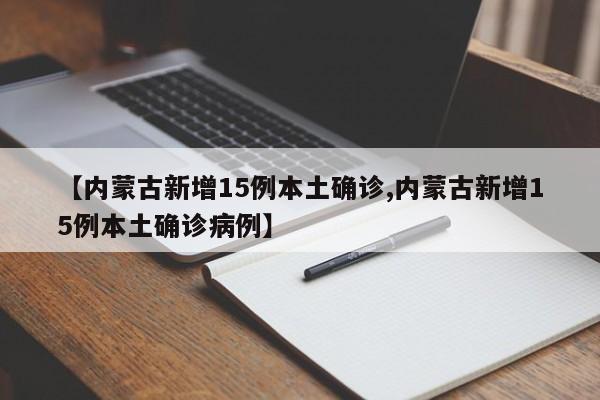 【内蒙古新增15例本土确诊,内蒙古新增15例本土确诊病例】