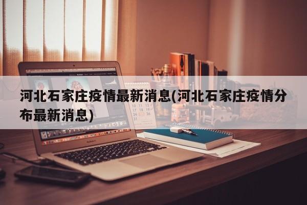 河北石家庄疫情最新消息(河北石家庄疫情分布最新消息)