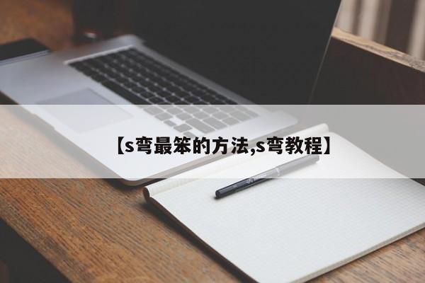 【s弯最笨的方法,s弯教程】
