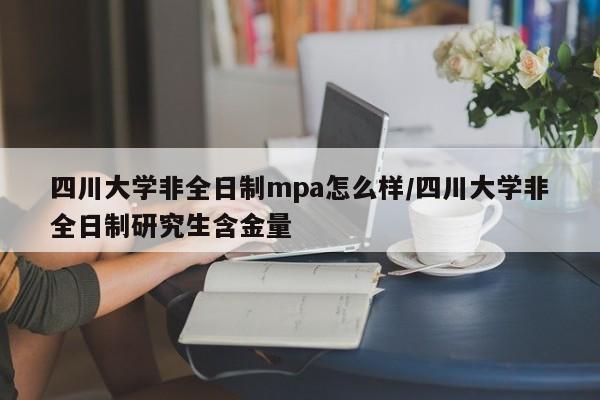 四川大学非全日制mpa怎么样/四川大学非全日制研究生含金量