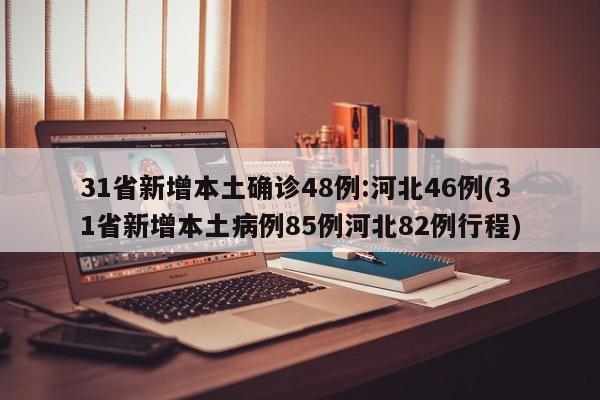 31省新增本土确诊48例:河北46例(31省新增本土病例85例河北82例行程)