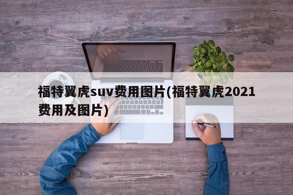 福特翼虎suv费用图片(福特翼虎2021费用及图片)