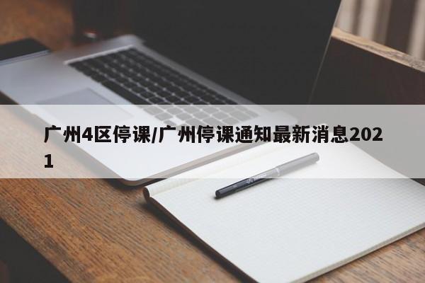 广州4区停课/广州停课通知最新消息2021