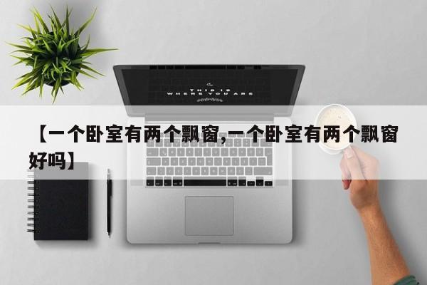 【一个卧室有两个飘窗,一个卧室有两个飘窗好吗】