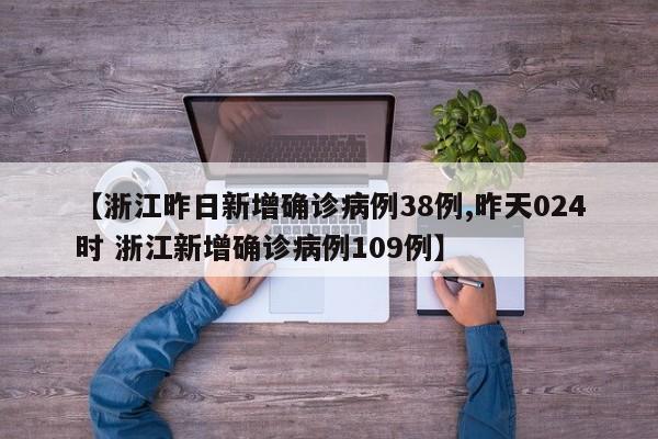 【浙江昨日新增确诊病例38例,昨天024时 浙江新增确诊病例109例】