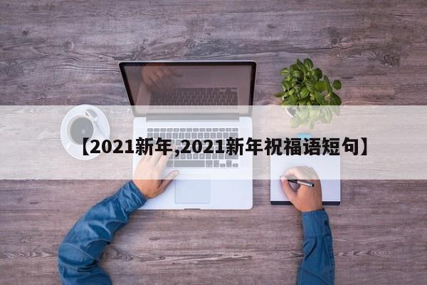 【2021新年,2021新年祝福语短句】