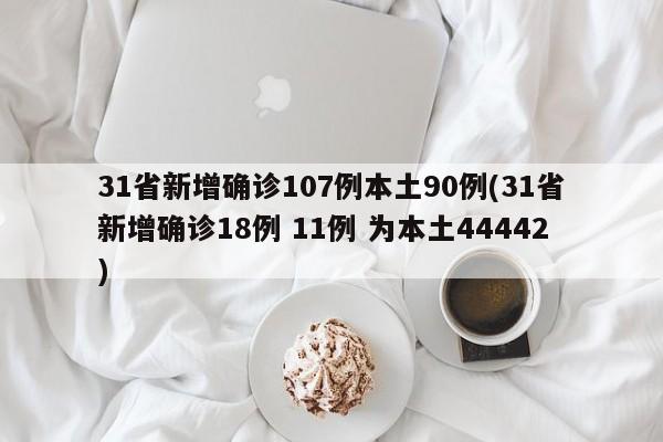 31省新增确诊107例本土90例(31省新增确诊18例 11例 为本土44442)