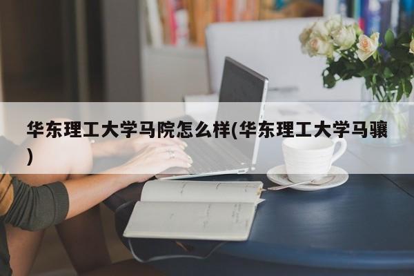 华东理工大学马院怎么样(华东理工大学马骧)