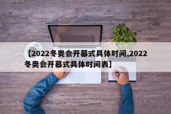 【2022冬奥会开幕式具体时间,2022冬奥会开幕式具体时间表】