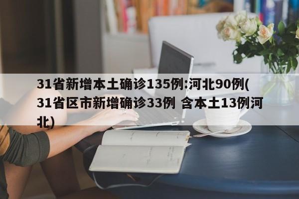 31省新增本土确诊135例:河北90例(31省区市新增确诊33例 含本土13例河北)