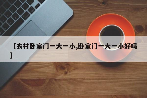 【农村卧室门一大一小,卧室门一大一小好吗】