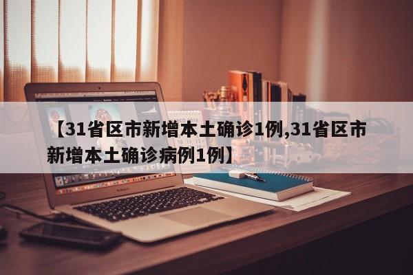 【31省区市新增本土确诊1例,31省区市新增本土确诊病例1例】