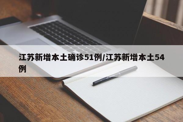 江苏新增本土确诊51例/江苏新增本土54例