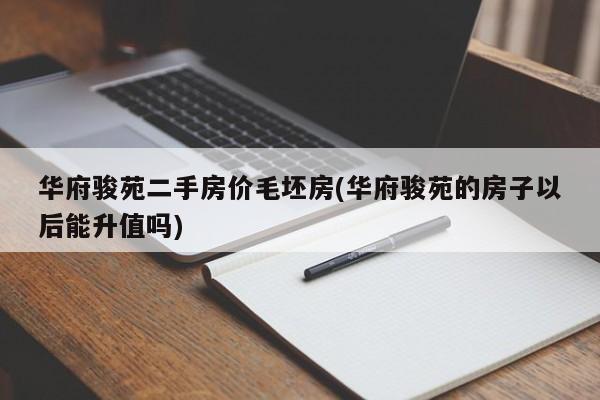华府骏苑二手房价毛坯房(华府骏苑的房子以后能升值吗)