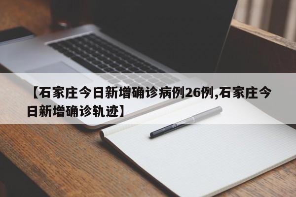 【石家庄今日新增确诊病例26例,石家庄今日新增确诊轨迹】