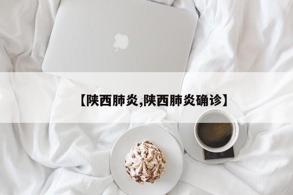 【陕西肺炎,陕西肺炎确诊】