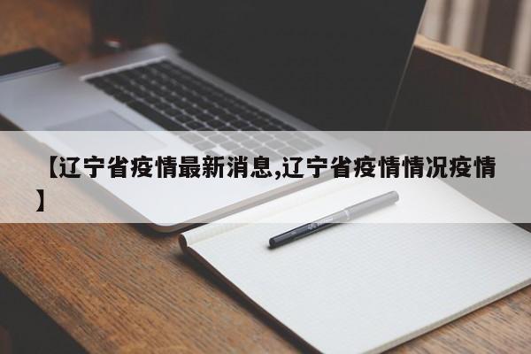 【辽宁省疫情最新消息,辽宁省疫情情况疫情】