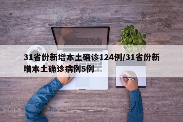 31省份新增本土确诊124例/31省份新增本土确诊病例5例