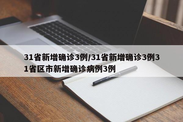 31省新增确诊3例/31省新增确诊3例31省区市新增确诊病例3例