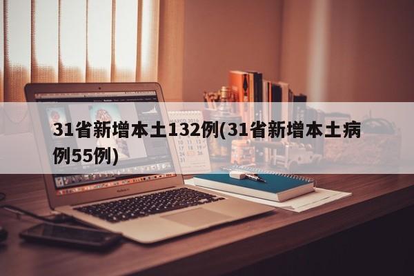 31省新增本土132例(31省新增本土病例55例)