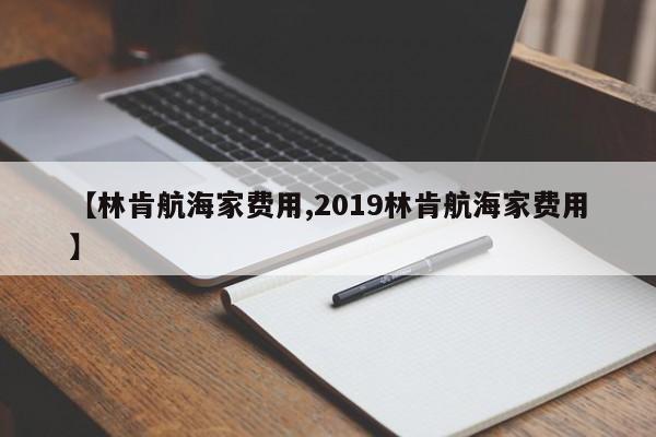 【林肯航海家费用,2019林肯航海家费用】