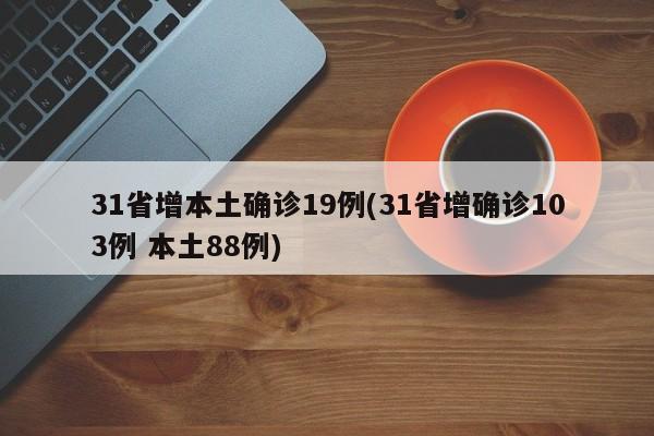31省增本土确诊19例(31省增确诊103例 本土88例)