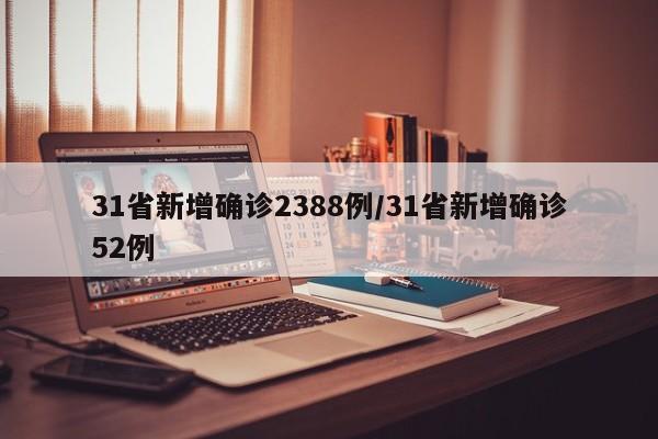 31省新增确诊2388例/31省新增确诊52例