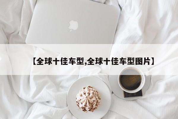 【全球十佳车型,全球十佳车型图片】